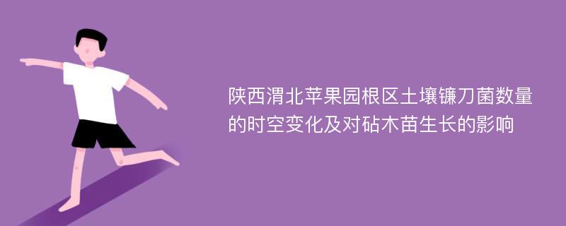 陕西渭北苹果园根区土壤镰刀菌数量的时空变化及对砧木苗生长的影响