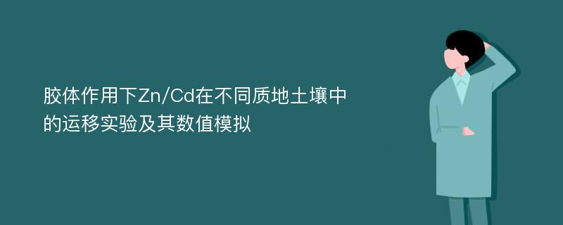 胶体作用下Zn/Cd在不同质地土壤中的运移实验及其数值模拟