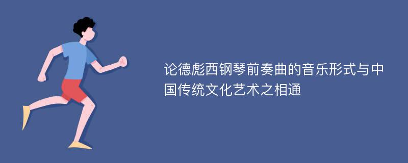 论德彪西钢琴前奏曲的音乐形式与中国传统文化艺术之相通