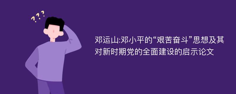 邓运山:邓小平的“艰苦奋斗”思想及其对新时期党的全面建设的启示论文