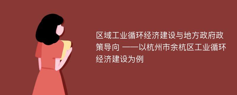 区域工业循环经济建设与地方政府政策导向 ——以杭州市余杭区工业循环经济建设为例