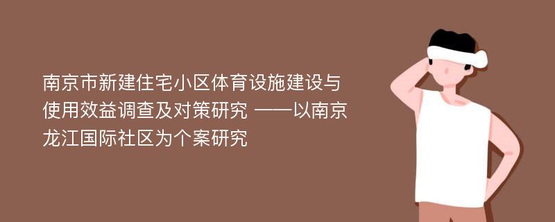 南京市新建住宅小区体育设施建设与使用效益调查及对策研究 ——以南京龙江国际社区为个案研究