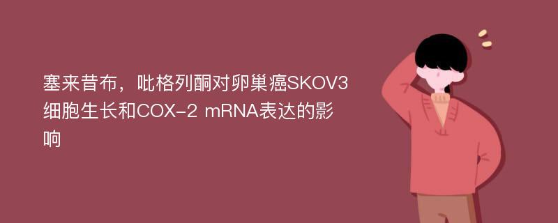 塞来昔布，吡格列酮对卵巢癌SKOV3细胞生长和COX-2 mRNA表达的影响