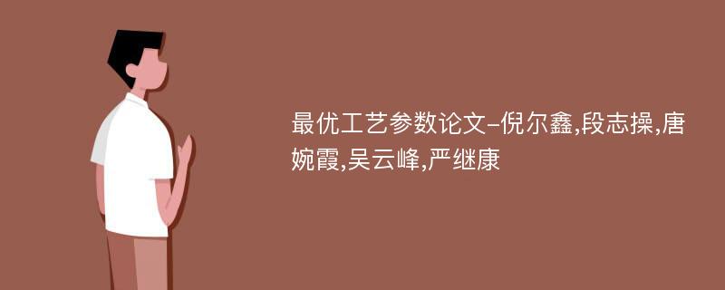 最优工艺参数论文-倪尔鑫,段志操,唐婉霞,吴云峰,严继康