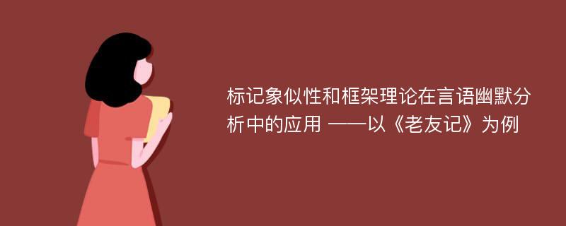 标记象似性和框架理论在言语幽默分析中的应用 ——以《老友记》为例