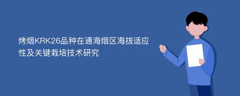 烤烟KRK26品种在通海烟区海拔适应性及关键栽培技术研究