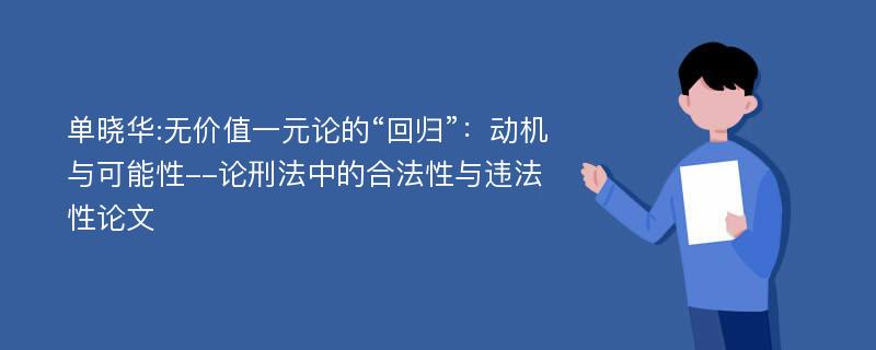 单晓华:无价值一元论的“回归”：动机与可能性--论刑法中的合法性与违法性论文