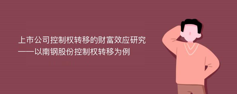 上市公司控制权转移的财富效应研究 ——以南钢股份控制权转移为例