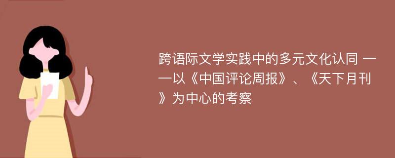 跨语际文学实践中的多元文化认同 ——以《中国评论周报》、《天下月刊》为中心的考察