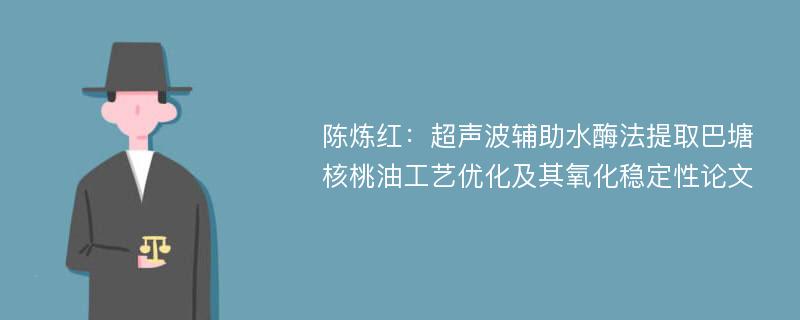 陈炼红：超声波辅助水酶法提取巴塘核桃油工艺优化及其氧化稳定性论文