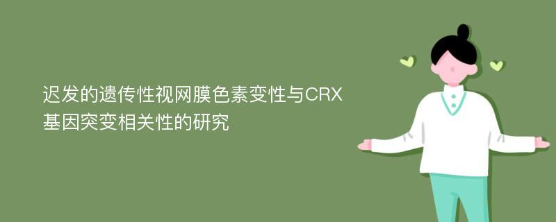 迟发的遗传性视网膜色素变性与CRX基因突变相关性的研究