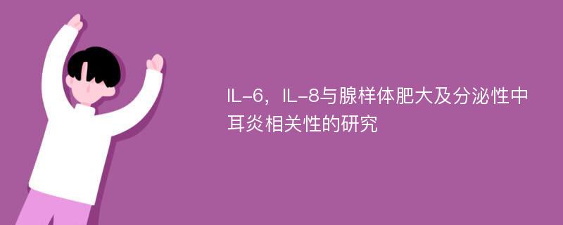 IL-6，IL-8与腺样体肥大及分泌性中耳炎相关性的研究