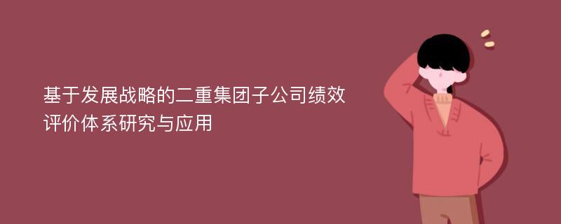 基于发展战略的二重集团子公司绩效评价体系研究与应用