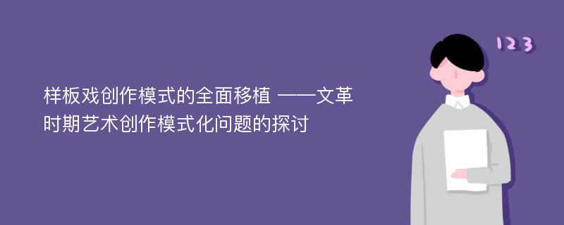 样板戏创作模式的全面移植 ——文革时期艺术创作模式化问题的探讨