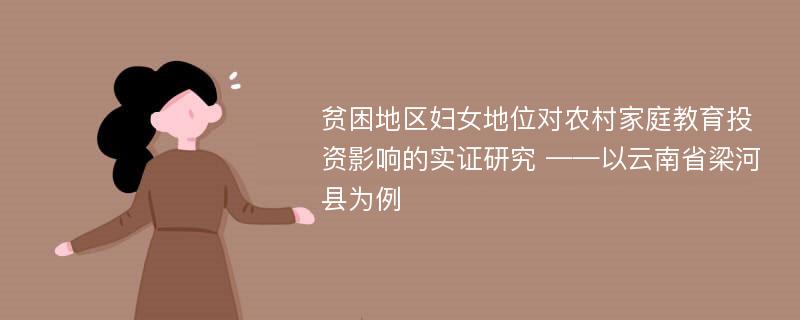 贫困地区妇女地位对农村家庭教育投资影响的实证研究 ——以云南省梁河县为例