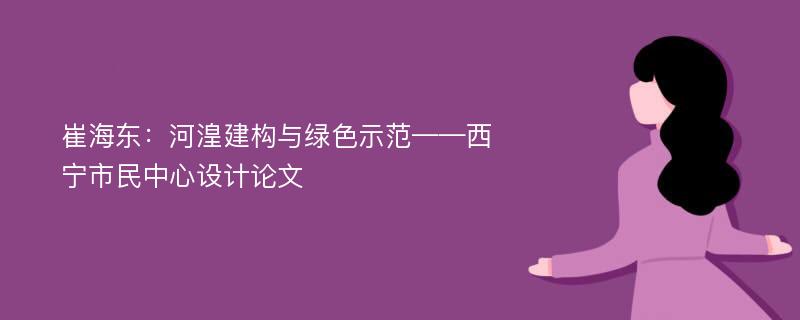 崔海东：河湟建构与绿色示范——西宁市民中心设计论文