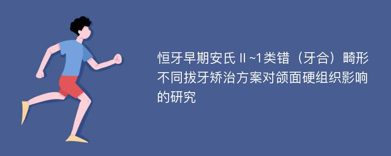 恒牙早期安氏Ⅱ~1类错（牙合）畸形不同拔牙矫治方案对颌面硬组织影响的研究