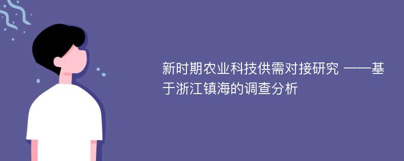 新时期农业科技供需对接研究 ——基于浙江镇海的调查分析