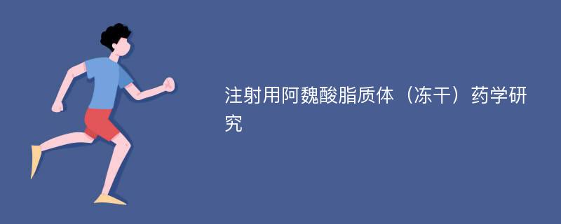 注射用阿魏酸脂质体（冻干）药学研究