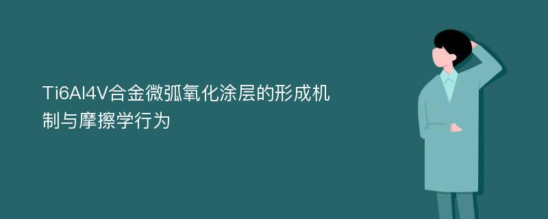 Ti6Al4V合金微弧氧化涂层的形成机制与摩擦学行为