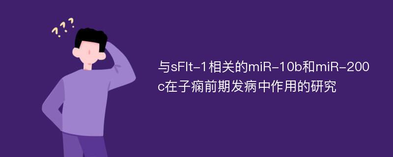 与sFlt-1相关的miR-10b和miR-200c在子痫前期发病中作用的研究