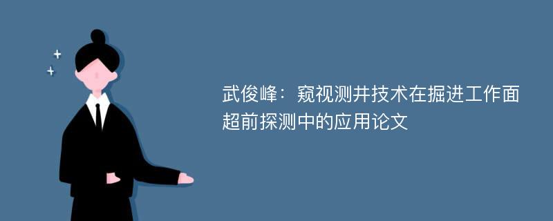 武俊峰：窥视测井技术在掘进工作面超前探测中的应用论文