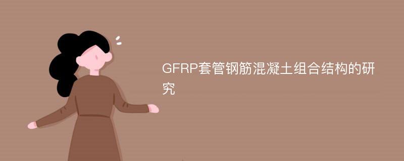 GFRP套管钢筋混凝土组合结构的研究