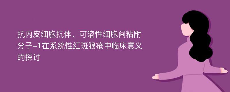 抗内皮细胞抗体、可溶性细胞间粘附分子-1在系统性红斑狼疮中临床意义的探讨