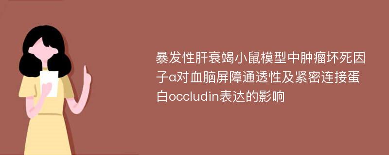 暴发性肝衰竭小鼠模型中肿瘤坏死因子α对血脑屏障通透性及紧密连接蛋白occludin表达的影响