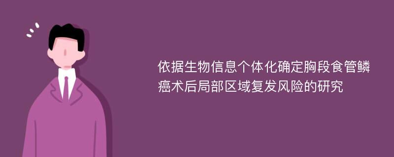 依据生物信息个体化确定胸段食管鳞癌术后局部区域复发风险的研究