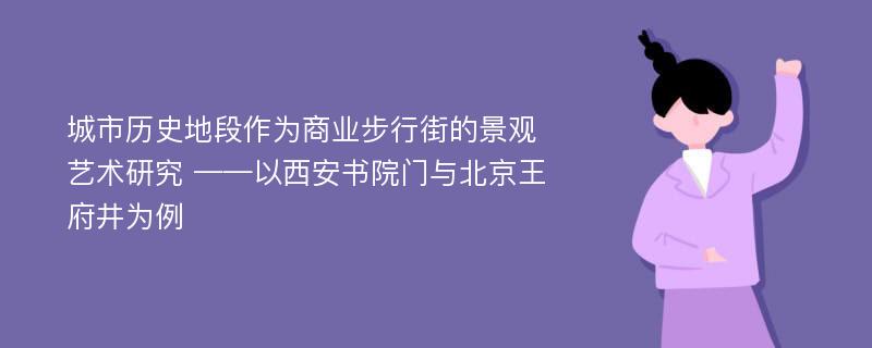 城市历史地段作为商业步行街的景观艺术研究 ——以西安书院门与北京王府井为例