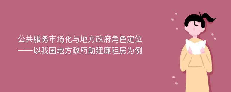 公共服务市场化与地方政府角色定位 ——以我国地方政府助建廉租房为例