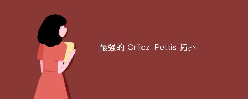 最强的 Orlicz-Pettis 拓扑