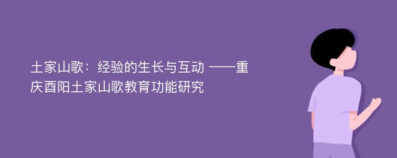 土家山歌：经验的生长与互动 ——重庆酉阳土家山歌教育功能研究