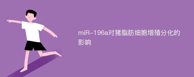 miR-196a对猪脂肪细胞增殖分化的影响