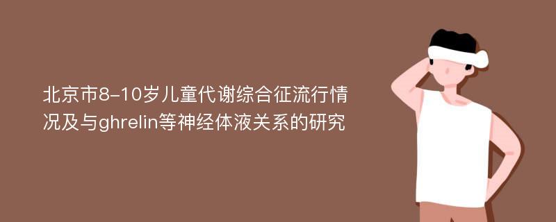 北京市8-10岁儿童代谢综合征流行情况及与ghrelin等神经体液关系的研究