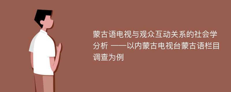 蒙古语电视与观众互动关系的社会学分析 ——以内蒙古电视台蒙古语栏目调查为例