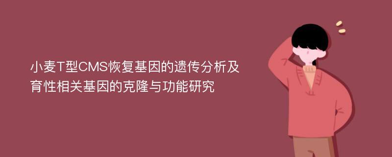 小麦T型CMS恢复基因的遗传分析及育性相关基因的克隆与功能研究