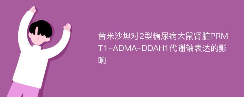 替米沙坦对2型糖尿病大鼠肾脏PRMT1-ADMA-DDAH1代谢轴表达的影响