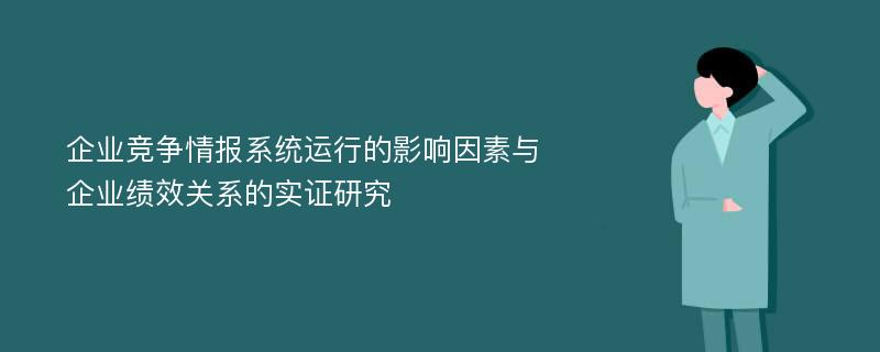 企业竞争情报系统运行的影响因素与企业绩效关系的实证研究