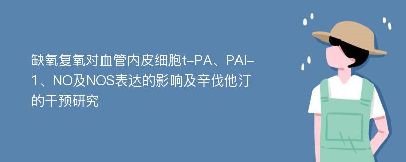 缺氧复氧对血管内皮细胞t-PA、PAI-1、NO及NOS表达的影响及辛伐他汀的干预研究