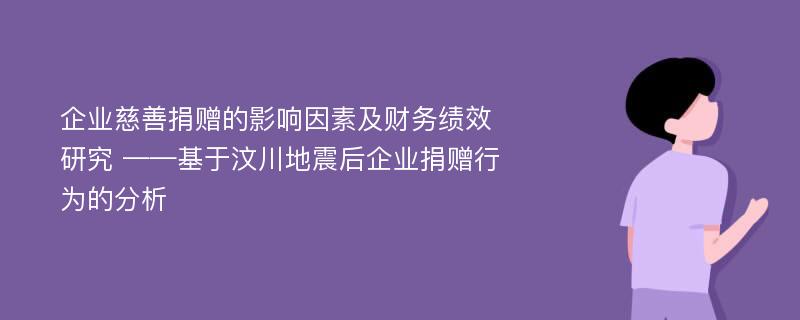 企业慈善捐赠的影响因素及财务绩效研究 ——基于汶川地震后企业捐赠行为的分析