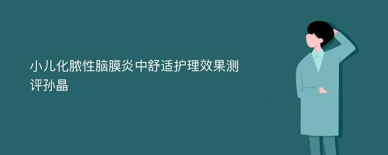 小儿化脓性脑膜炎中舒适护理效果测评孙晶