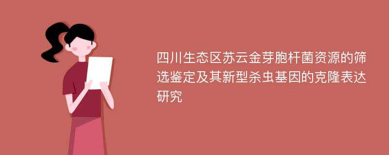 四川生态区苏云金芽胞杆菌资源的筛选鉴定及其新型杀虫基因的克隆表达研究