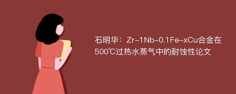 石明华：Zr-1Nb-0.1Fe-xCu合金在500℃过热水蒸气中的耐蚀性论文