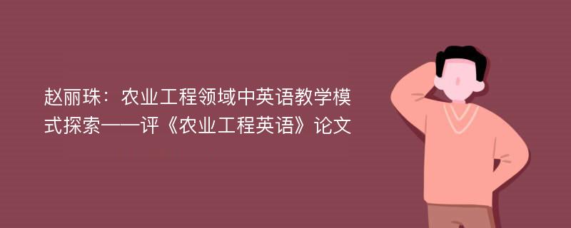 赵丽珠：农业工程领域中英语教学模式探索——评《农业工程英语》论文