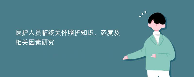 医护人员临终关怀照护知识、态度及相关因素研究