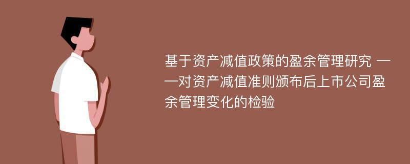 基于资产减值政策的盈余管理研究 ——对资产减值准则颁布后上市公司盈余管理变化的检验