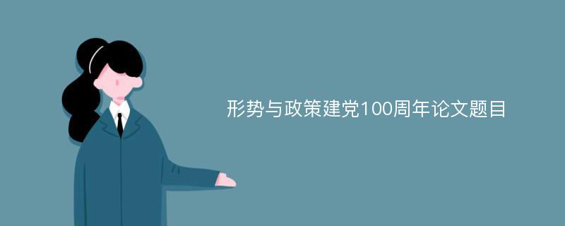 形势与政策建党100周年论文题目