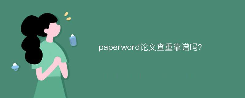 paperword论文查重靠谱吗？